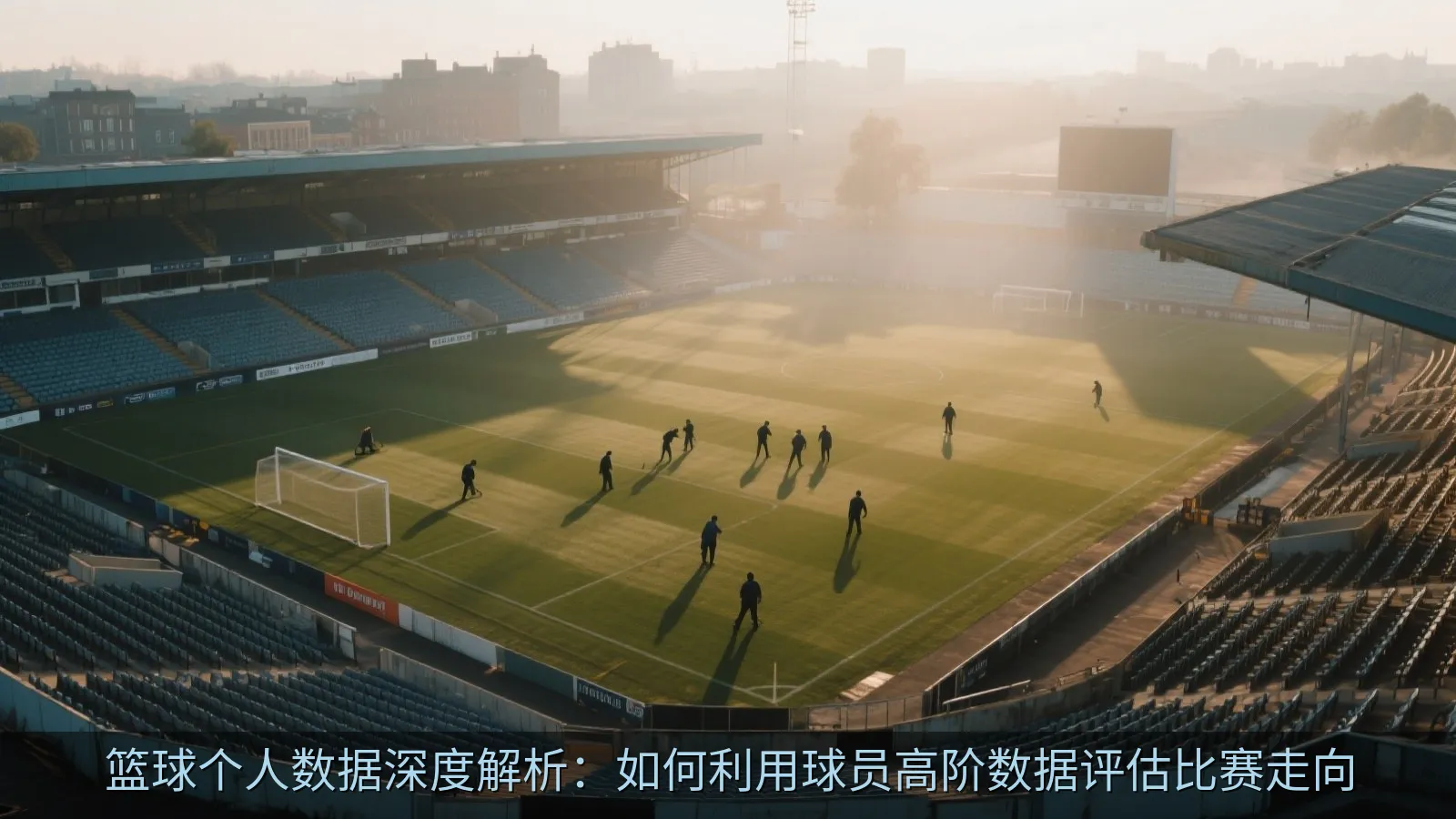 篮球个人数据深度解析：如何利用球员高阶数据评估比赛走向